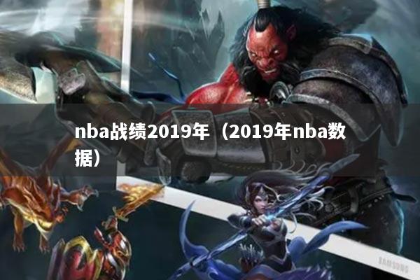 nba戰(zhàn)績2019年（2019年nba數(shù)據(jù)）
