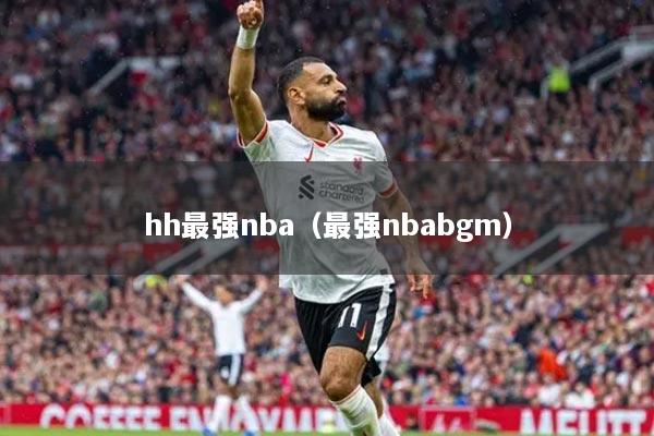 hh最強(qiáng)nba（最強(qiáng)nbabgm）