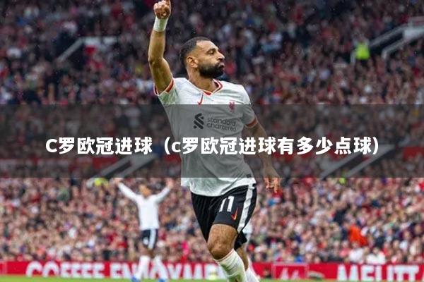 C羅歐冠進(jìn)球（c羅歐冠進(jìn)球有多少點(diǎn)球）
