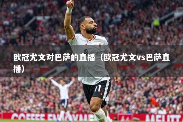 歐冠尤文對(duì)巴薩的直播（歐冠尤文vs巴薩直播）