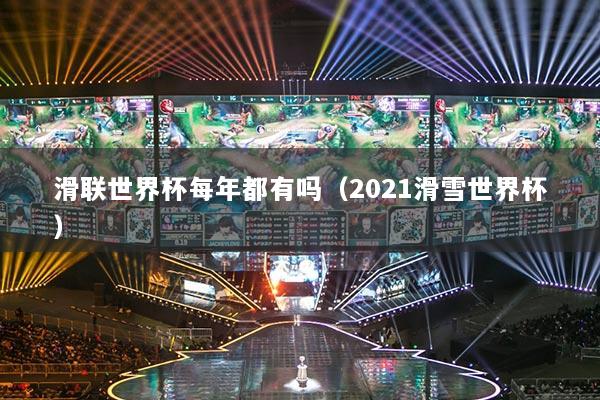 滑聯(lián)世界杯每年都有嗎（2021滑雪世界杯）