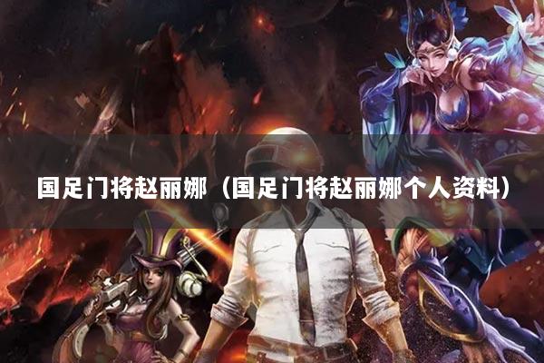 國足門將趙麗娜（國足門將趙麗娜個(gè)人資料）