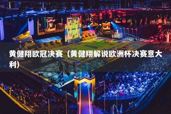 黃健翔歐冠決賽（黃健翔解說歐洲杯決賽意大利）