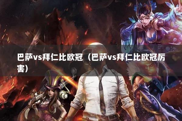 巴薩vs拜仁比歐冠（巴薩vs拜仁比歐冠厲害）