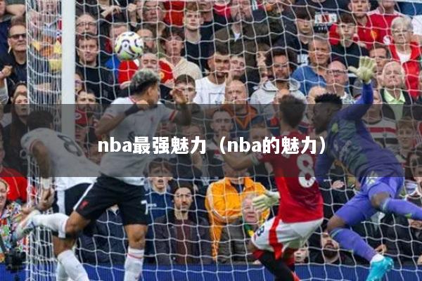nba最強魅力（nba的魅力）