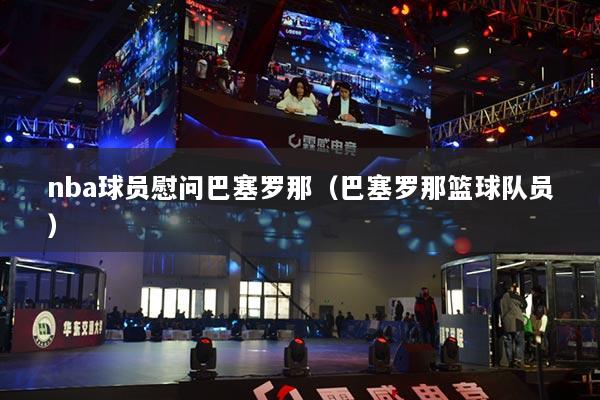 nba球員慰問巴塞羅那（巴塞羅那籃球隊員）