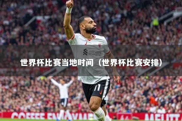 世界杯比賽當(dāng)?shù)貢r間（世界杯比賽安排）
