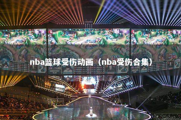 nba籃球受傷動畫（nba受傷合集）