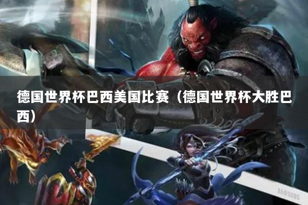 德國(guó)世界杯巴西美國(guó)比賽（德國(guó)世界杯大勝巴西）