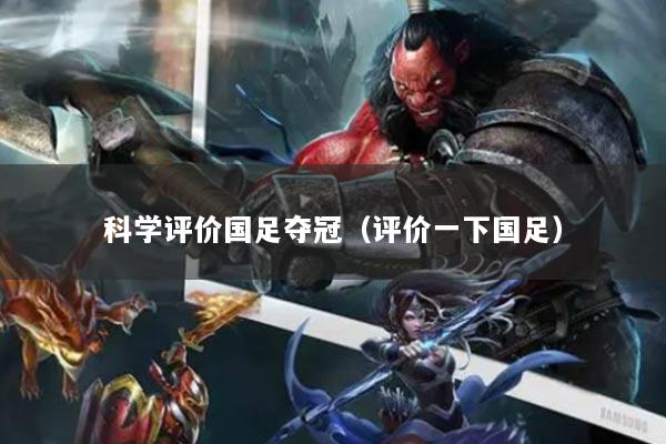 科學(xué)評價國足奪冠（評價一下國足）