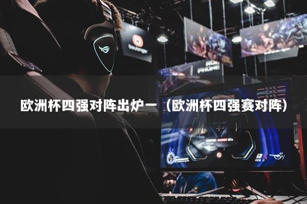 歐洲杯四強(qiáng)對陣出爐一（歐洲杯四強(qiáng)賽對陣）