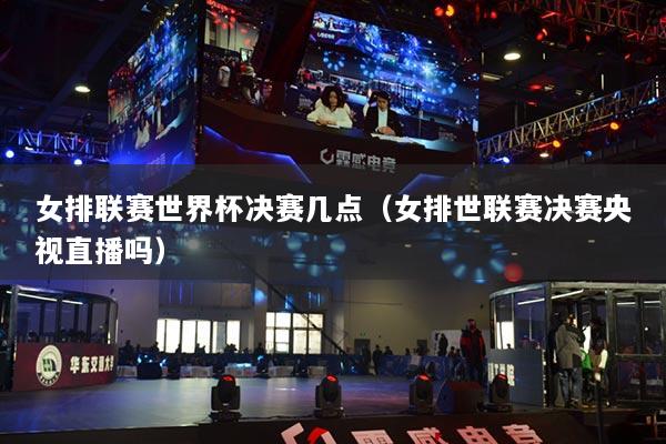 女排聯(lián)賽世界杯決賽幾點（女排世聯(lián)賽決賽央視直播嗎）