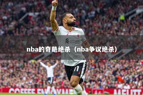 nba的奇葩絕殺（nba爭(zhēng)議絕殺）