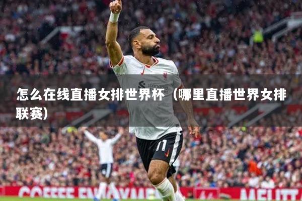 怎么在線直播女排世界杯（哪里直播世界女排聯(lián)賽）