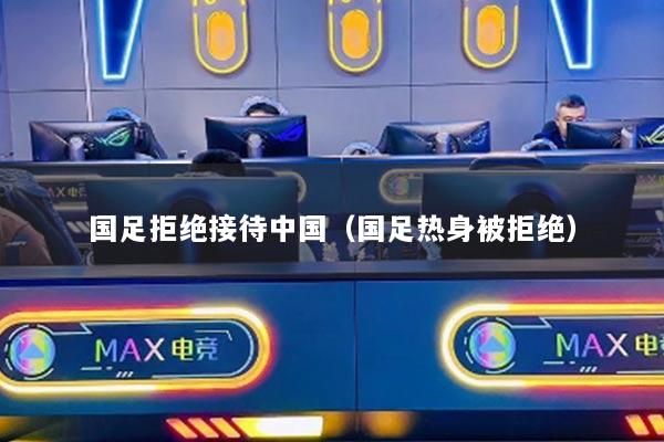 國足拒絕接待中國（國足熱身被拒絕）