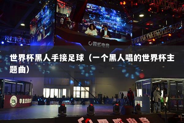 世界杯黑人手接足球（一個黑人唱的世界杯主題曲）