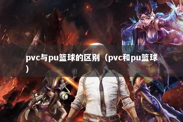 pvc與pu籃球的區(qū)別（pvc和pu籃球）