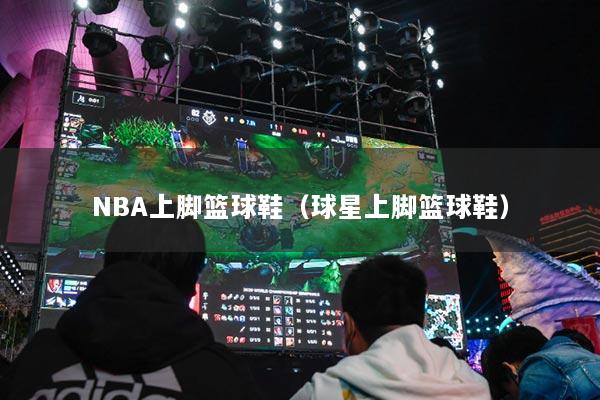 NBA上腳籃球鞋（球星上腳籃球鞋）