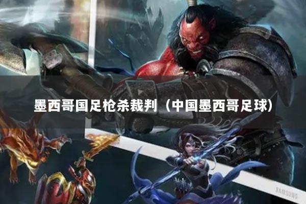 墨西哥國足槍殺裁判（中國墨西哥足球）