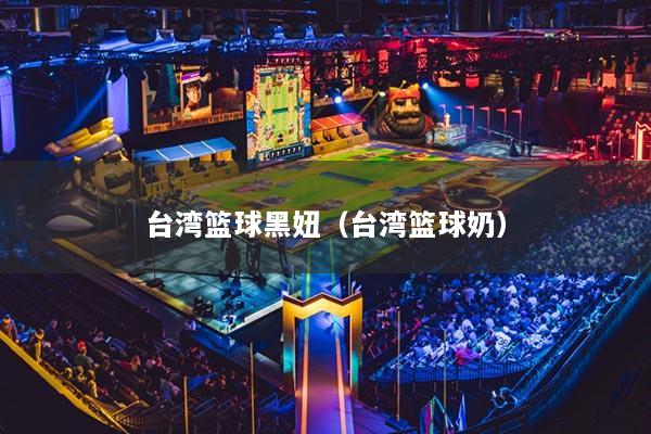 臺(tái)灣籃球黑妞（臺(tái)灣籃球奶）