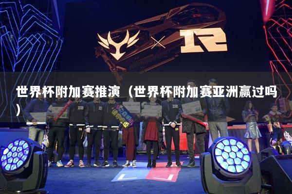 世界杯附加賽推演（世界杯附加賽亞洲贏過嗎）