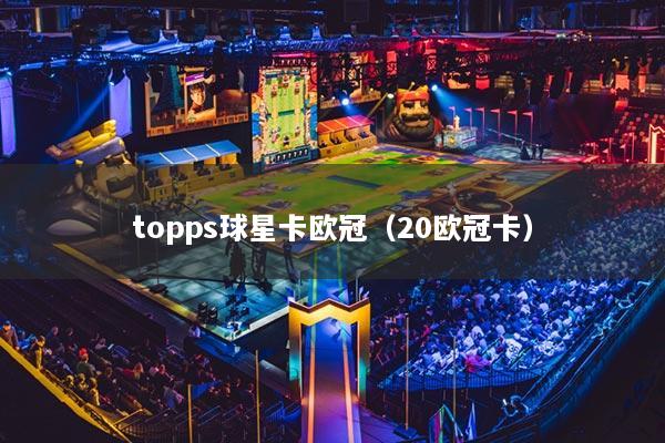 topps球星卡歐冠（20歐冠卡）