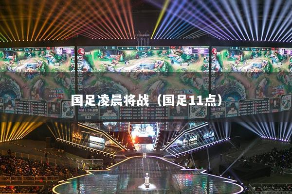 國(guó)足凌晨將戰(zhàn)（國(guó)足11點(diǎn)）