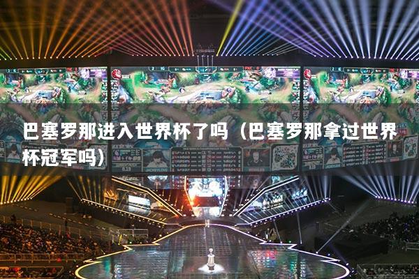 巴塞羅那進(jìn)入世界杯了嗎（巴塞羅那拿過世界杯冠軍嗎）