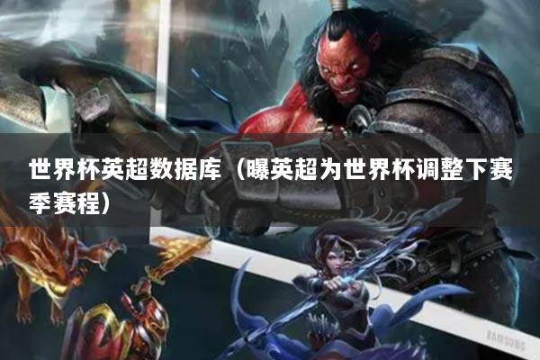 世界杯英超數(shù)據(jù)庫（曝英超為世界杯調(diào)整下賽季賽程）