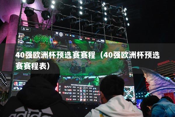40強歐洲杯預(yù)選賽賽程（40強歐洲杯預(yù)選賽賽程表）