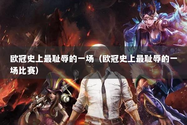 歐冠史上最恥辱的一場（歐冠史上最恥辱的一場比賽）