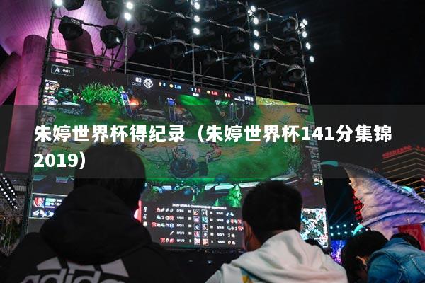 朱婷世界杯得紀(jì)錄（朱婷世界杯141分集錦2019）