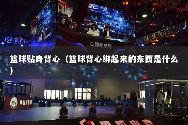 籃球貼身背心（籃球背心綁起來的東西是什么）