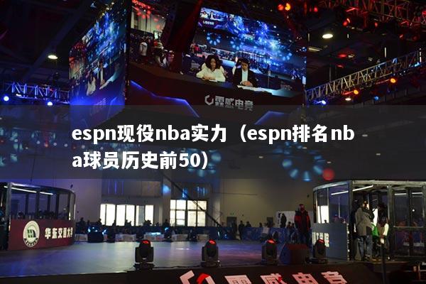 espn現(xiàn)役nba實(shí)力（espn排名nba球員歷史前50）