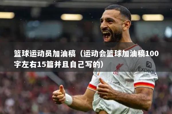 籃球運(yùn)動(dòng)員加油稿（運(yùn)動(dòng)會(huì)籃球加油稿100字左右15篇并且自己寫(xiě)的）