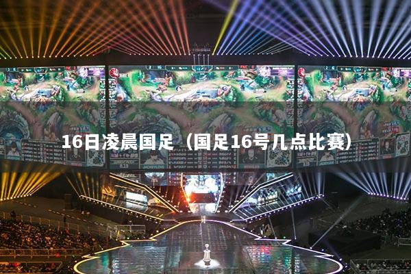 16日凌晨國足（國足16號幾點比賽）