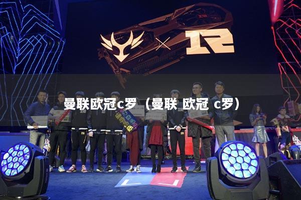 曼聯(lián)歐冠c羅（曼聯(lián) 歐冠 c羅）