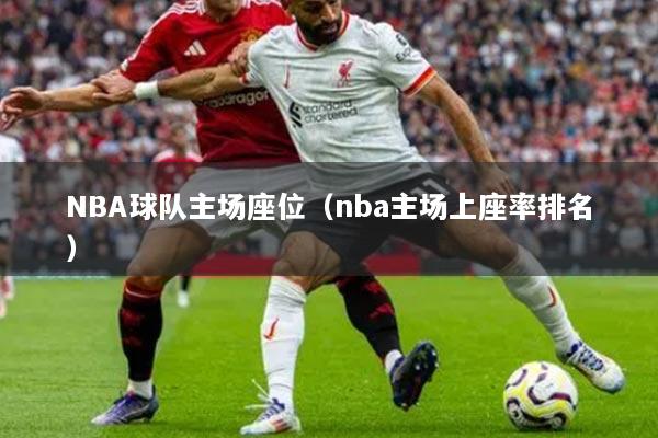 NBA球隊(duì)主場(chǎng)座位（nba主場(chǎng)上座率排名）