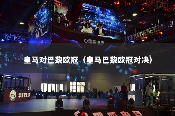 皇馬對(duì)巴黎歐冠（皇馬巴黎歐冠對(duì)決）