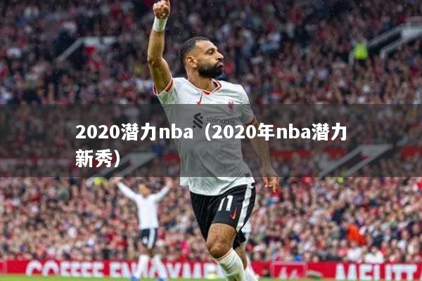 2020潛力nba（2020年nba潛力新秀）