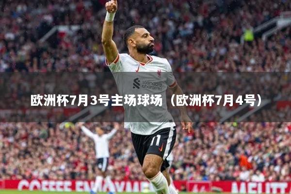 歐洲杯7月3號(hào)主場(chǎng)球場(chǎng)（歐洲杯7月4號(hào)）