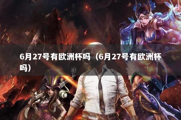 6月27號(hào)有歐洲杯嗎（6月27號(hào)有歐洲杯嗎）