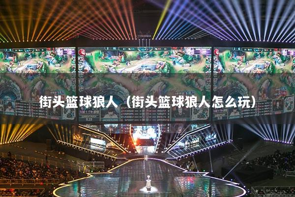 街頭籃球狼人（街頭籃球狼人怎么玩）