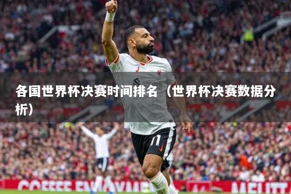 各國世界杯決賽時間排名（世界杯決賽數(shù)據(jù)分析）
