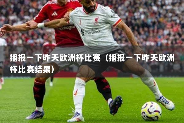 播報(bào)一下昨天歐洲杯比賽（播報(bào)一下昨天歐洲杯比賽結(jié)果）
