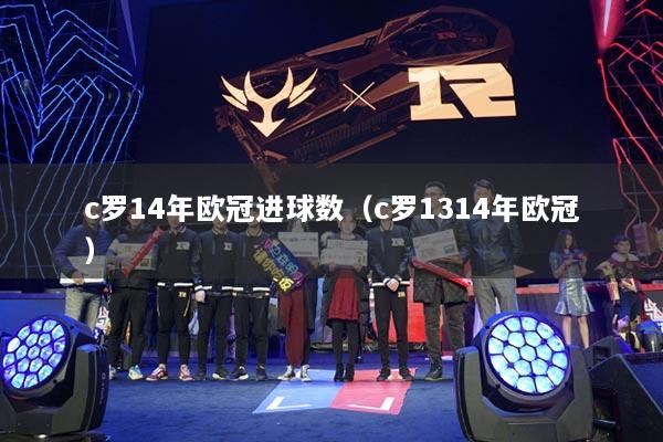 c羅14年歐冠進(jìn)球數(shù)（c羅1314年歐冠）