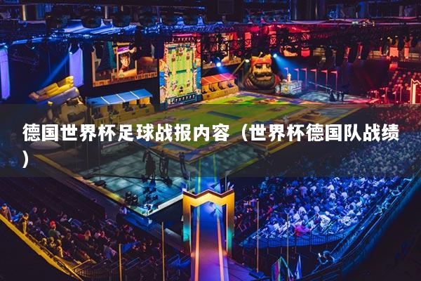 德國世界杯足球戰(zhàn)報(bào)內(nèi)容（世界杯德國隊(duì)?wèi)?zhàn)績）