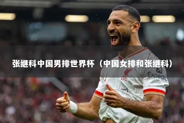 張繼科中國男排世界杯（中國女排和張繼科）