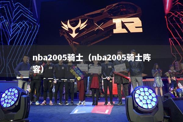 nba2005騎士（nba2005騎士陣容）