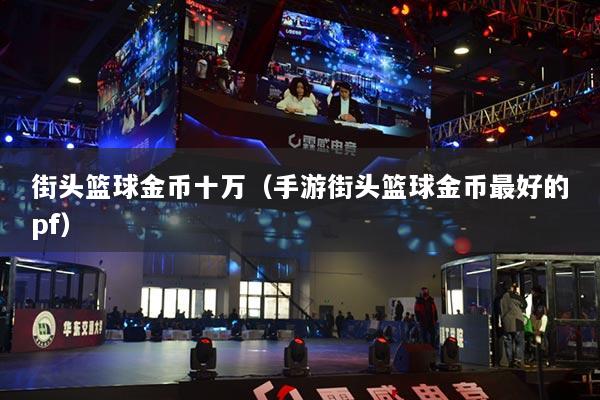 街頭籃球金幣十萬（手游街頭籃球金幣最好的pf）